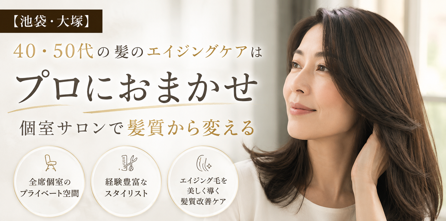 【池袋・大塚】40・50代の髪のエイジングケアはプロにおまかせ｜個室サロンで髪質から変える
